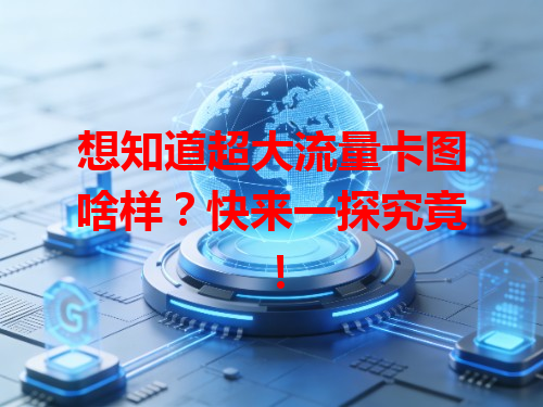 想知道超大流量卡图啥样？快来一探究竟！