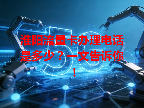淮阳流量卡办理电话是多少？一文告诉你！
