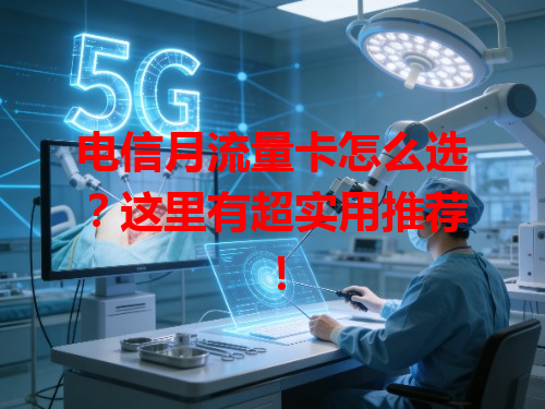 电信月流量卡怎么选？这里有超实用推荐！