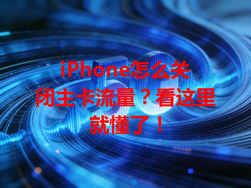 iPhone怎么关闭主卡流量？看这里就懂了！