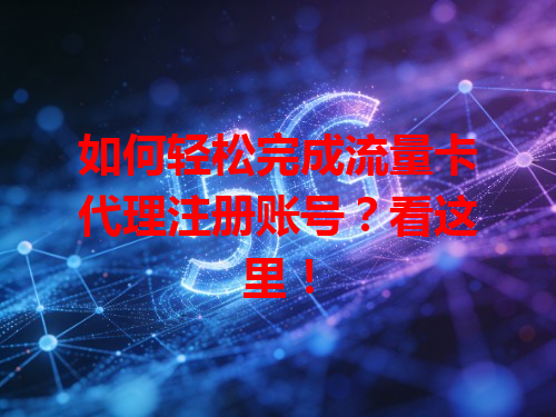 如何轻松完成流量卡代理注册账号？看这里！