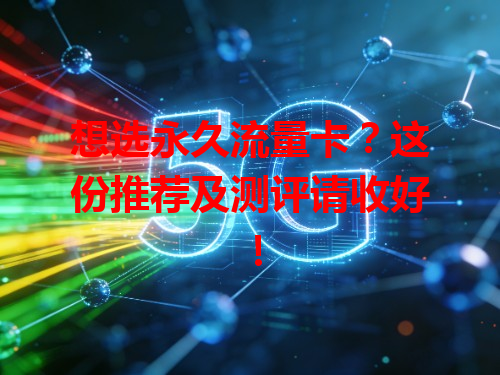 想选永久流量卡？这份推荐及测评请收好！