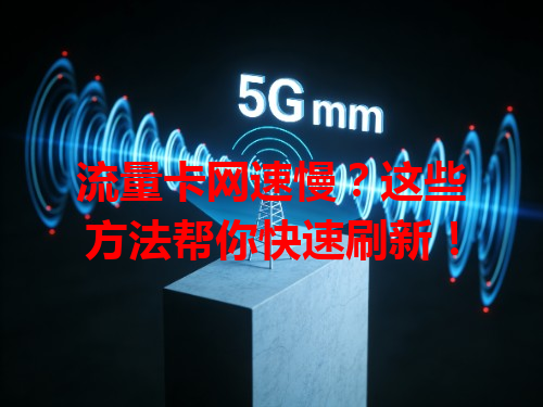 流量卡网速慢？这些方法帮你快速刷新！