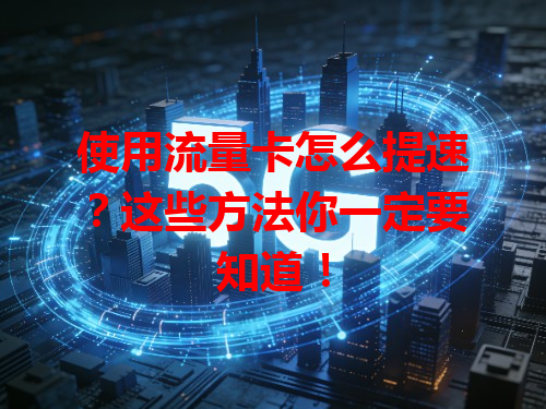 使用流量卡怎么提速？这些方法你一定要知道！