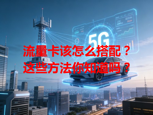 流量卡该怎么搭配？这些方法你知道吗？