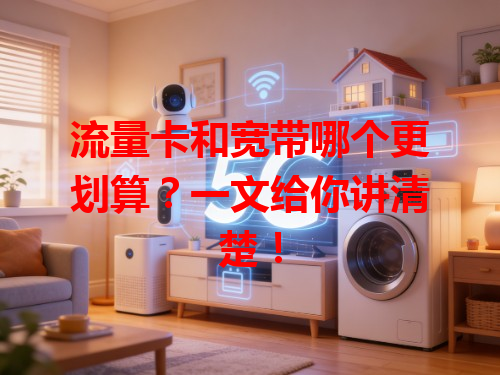 流量卡和宽带哪个更划算？一文给你讲清楚！