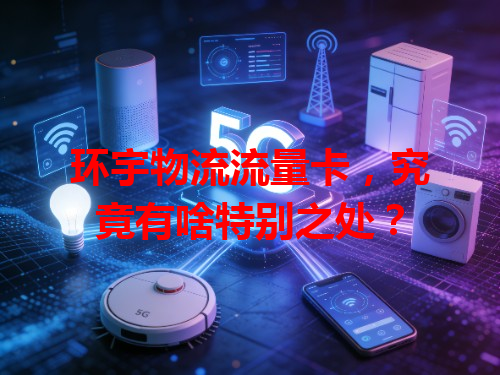 环宇物流流量卡，究竟有啥特别之处？