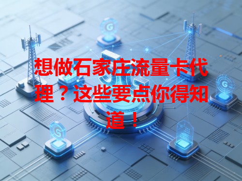 想做石家庄流量卡代理？这些要点你得知道！