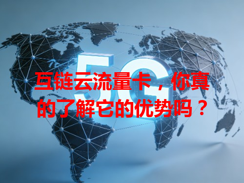 互链云流量卡，你真的了解它的优势吗？