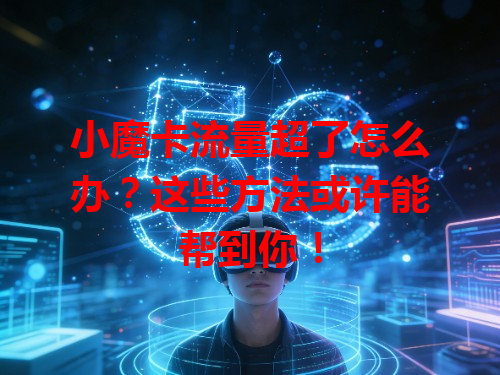 小魔卡流量超了怎么办？这些方法或许能帮到你！