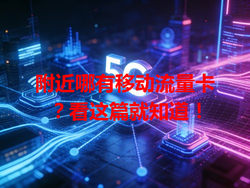 附近哪有移动流量卡？看这篇就知道！