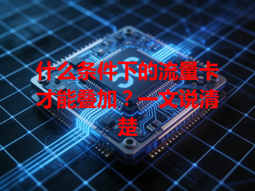 什么条件下的流量卡才能叠加？一文说清楚