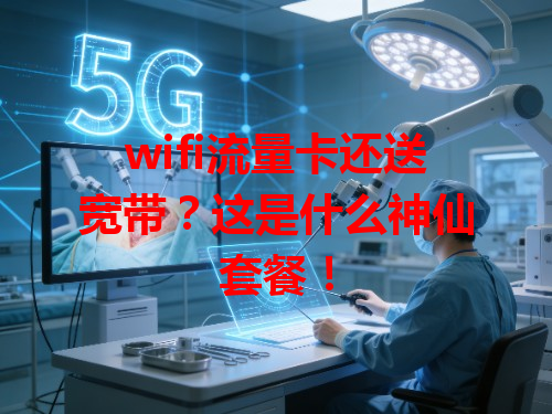 wifi流量卡还送宽带？这是什么神仙套餐！