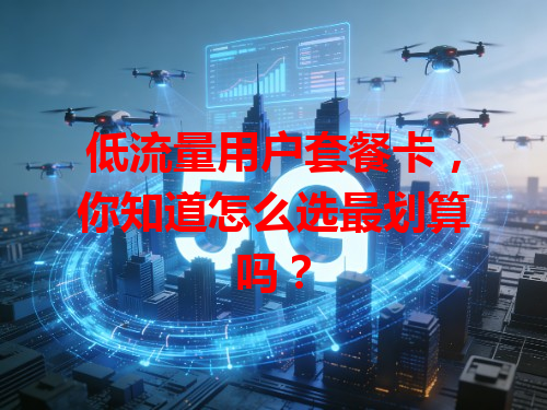 低流量用户套餐卡，你知道怎么选最划算吗？