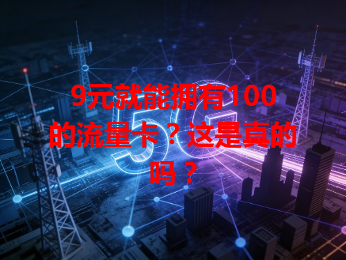 9元就能拥有100的流量卡？这是真的吗？