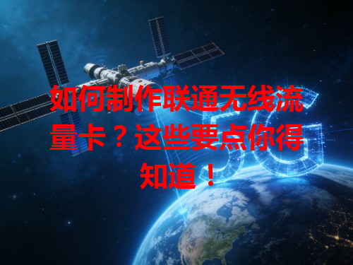 如何制作联通无线流量卡？这些要点你得知道！