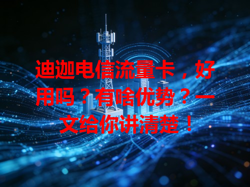 迪迦电信流量卡，好用吗？有啥优势？一文给你讲清楚！