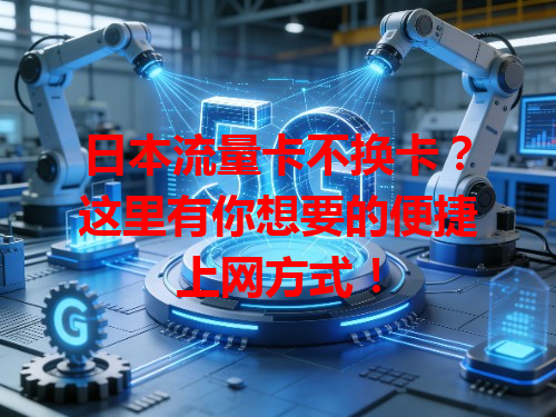 日本流量卡不换卡？这里有你想要的便捷上网方式！