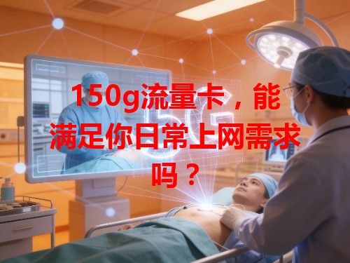 150g流量卡，能满足你日常上网需求吗？