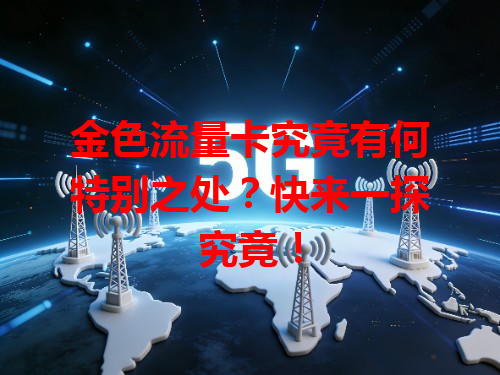 金色流量卡究竟有何特别之处？快来一探究竟！