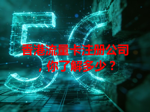 香港流量卡注册公司，你了解多少？