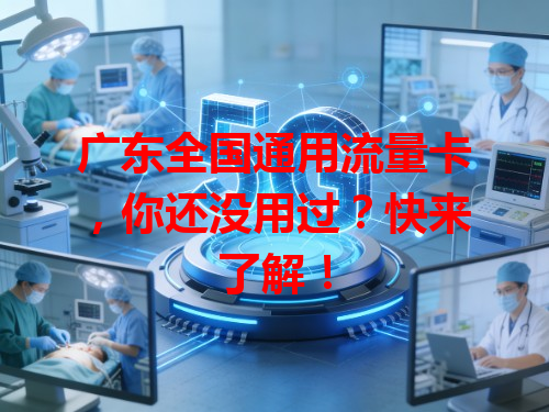 广东全国通用流量卡，你还没用过？快来了解！