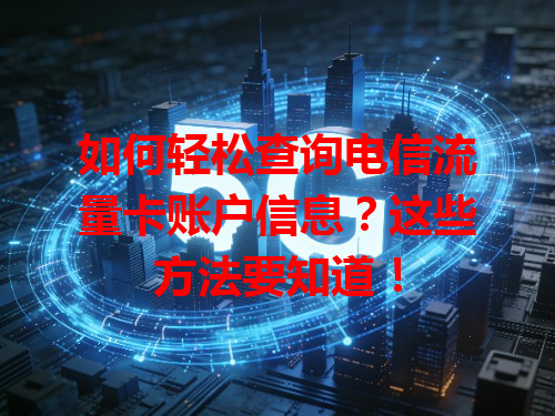 如何轻松查询电信流量卡账户信息？这些方法要知道！