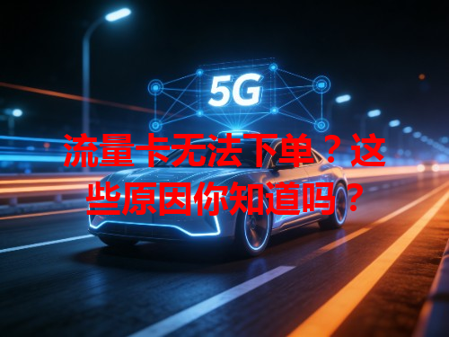 流量卡无法下单？这些原因你知道吗？