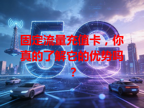 固定流量充值卡，你真的了解它的优势吗？