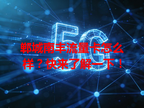 郸城南丰流量卡怎么样？快来了解一下！