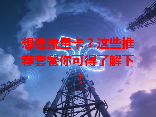想选流量卡？这些推荐套餐你可得了解下！