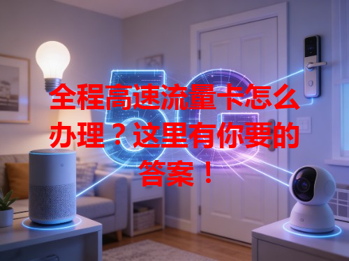 全程高速流量卡怎么办理？这里有你要的答案！