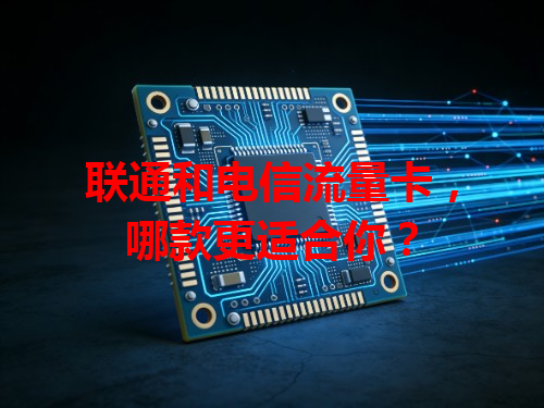 联通和电信流量卡，哪款更适合你？