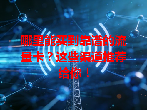 哪里能买到靠谱的流量卡？这些渠道推荐给你！
