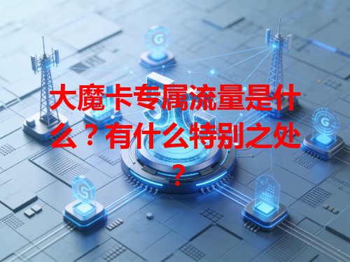 大魔卡专属流量是什么？有什么特别之处？