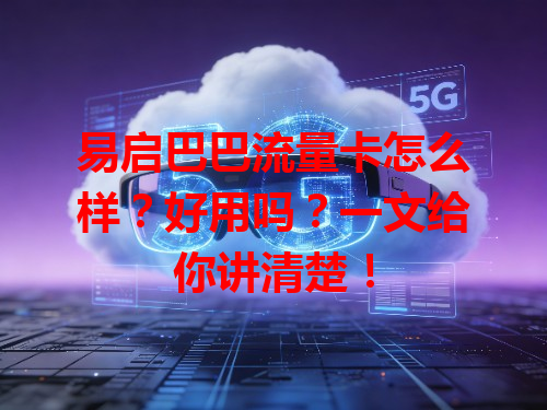 易启巴巴流量卡怎么样？好用吗？一文给你讲清楚！