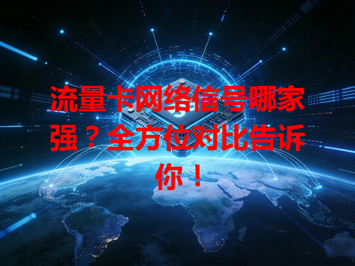 流量卡网络信号哪家强？全方位对比告诉你！