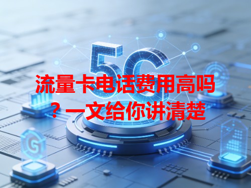 流量卡电话费用高吗？一文给你讲清楚