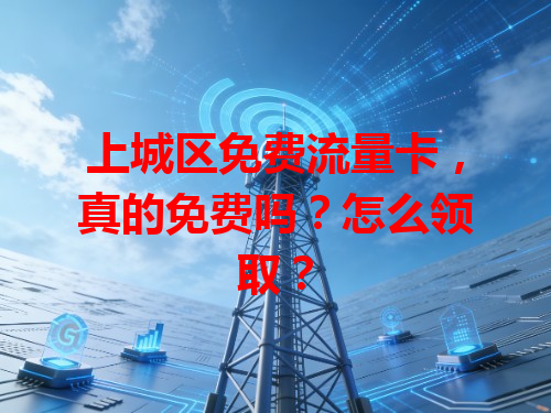 上城区免费流量卡，真的免费吗？怎么领取？