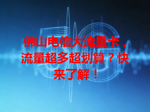 佛山电信大流量卡，流量超多超划算？快来了解！