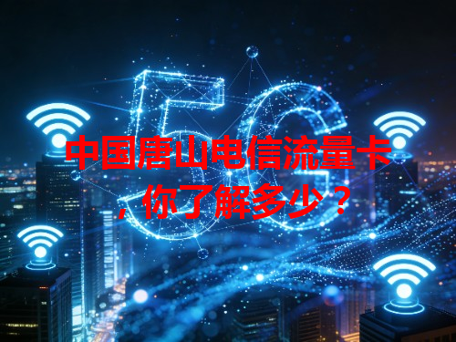 中国唐山电信流量卡，你了解多少？