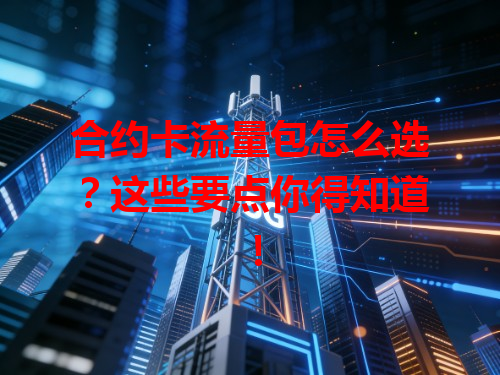 合约卡流量包怎么选？这些要点你得知道！