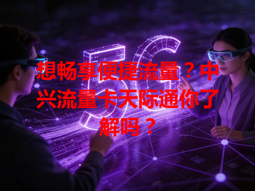 想畅享便捷流量？中兴流量卡天际通你了解吗？