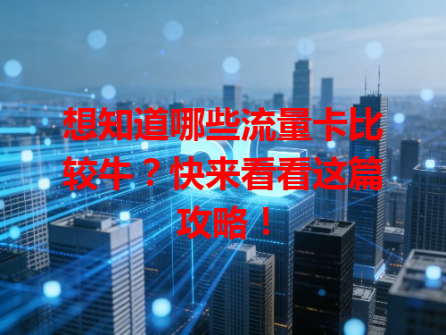 想知道哪些流量卡比较牛？快来看看这篇攻略！