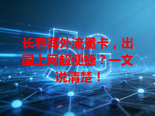 长春海外流量卡，出国上网超便捷？一文说清楚！