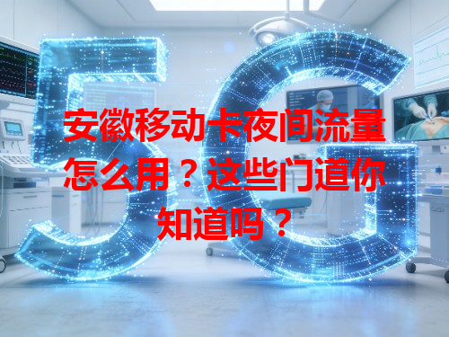 安徽移动卡夜间流量怎么用？这些门道你知道吗？