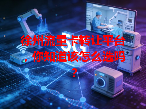 徐州流量卡转让平台，你知道该怎么选吗？