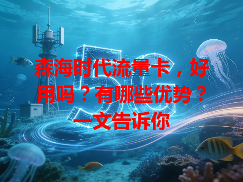 森海时代流量卡，好用吗？有哪些优势？一文告诉你