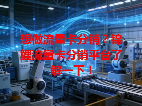 想做流量卡分销？锦鲤流量卡分销平台了解一下！