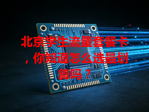 北京学生流量套餐卡，你知道怎么选最划算吗？